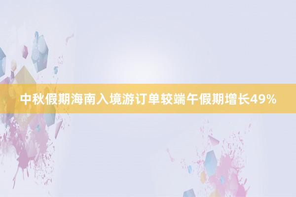 中秋假期海南入境游订单较端午假期增长49%